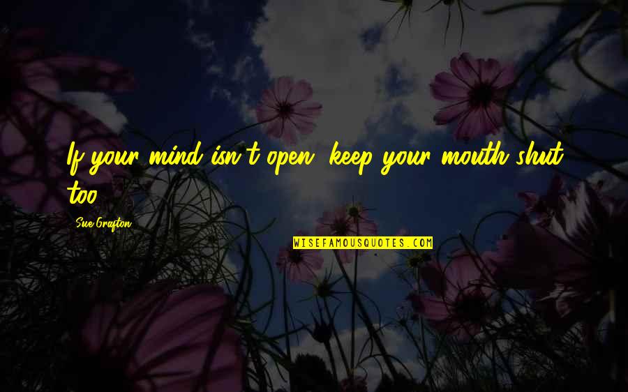 Propped Beam Quotes By Sue Grafton: If your mind isn't open, keep your mouth