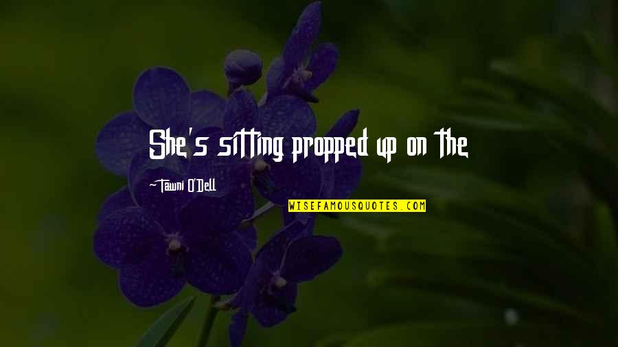 Propped Sitting Quotes By Tawni O'Dell: She's sitting propped up on the