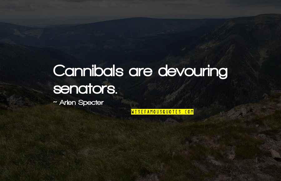 Propping Legs Quotes By Arlen Specter: Cannibals are devouring senators.