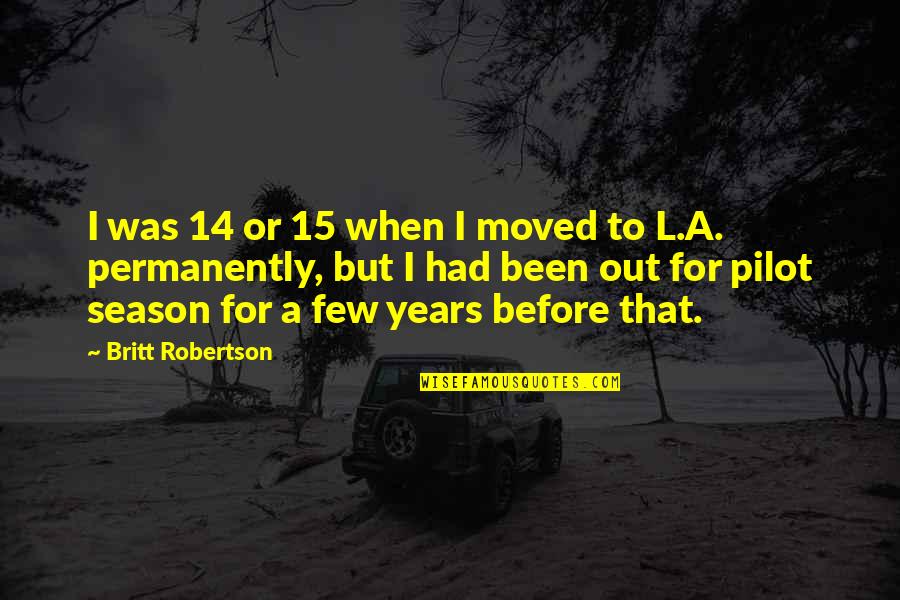 Proprietarios Em Quotes By Britt Robertson: I was 14 or 15 when I moved Proprietarios Em Quotes By Britt Robertson: I was 14 or 15 when I moved