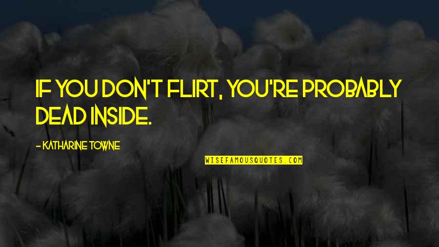 Proprietary Estoppel Quotes By Katharine Towne: If you don't flirt, you're probably dead inside.