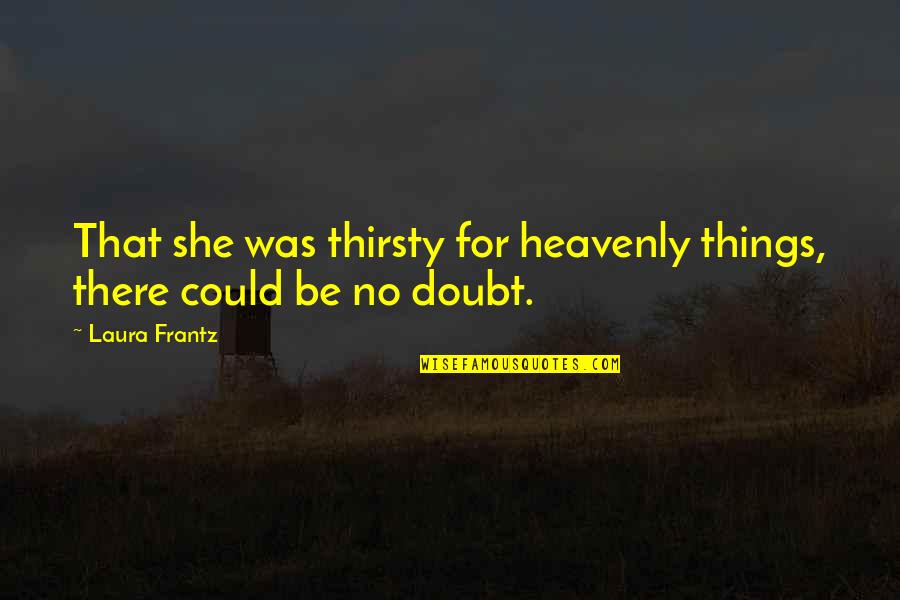 Proprietorial Jurisdiction Quotes By Laura Frantz: That she was thirsty for heavenly things, there