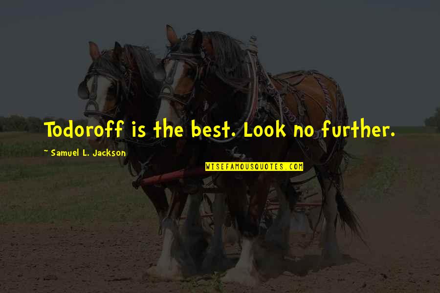 Proprietorial Jurisdiction Quotes By Samuel L. Jackson: Todoroff is the best. Look no further. Proprietorial Jurisdiction Quotes By Samuel L. Jackson: Todoroff is the best. Look no further.