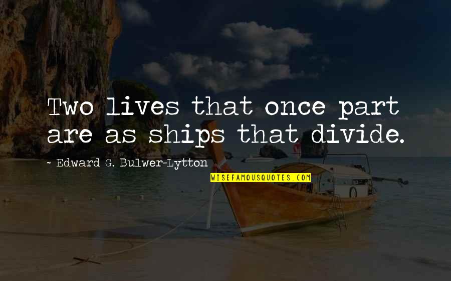 Proprietorially Quotes By Edward G. Bulwer-Lytton: Two lives that once part are as ships Proprietorially Quotes By Edward G. Bulwer-Lytton: Two lives that once part are as ships