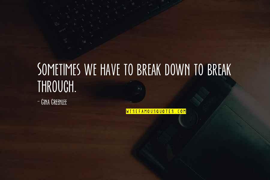 Proprietorially Quotes By Gina Greenlee: Sometimes we have to break down to break Proprietorially Quotes By Gina Greenlee: Sometimes we have to break down to break