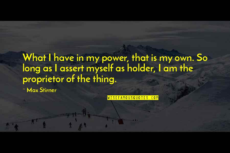 Proprietor's Quotes By Max Stirner: What I have in my power, that is