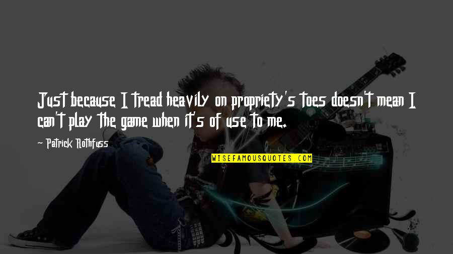 Propriety Mean Quotes By Patrick Rothfuss: Just because I tread heavily on propriety's toes Propriety Mean Quotes By Patrick Rothfuss: Just because I tread heavily on propriety's toes