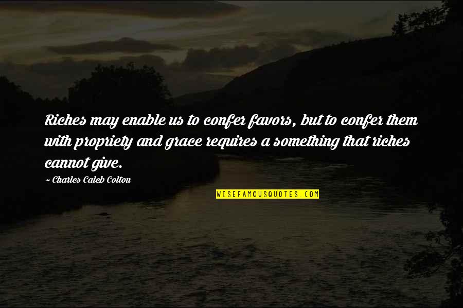 Propriety Quotes By Charles Caleb Colton: Riches may enable us to confer favors, but Propriety Quotes By Charles Caleb Colton: Riches may enable us to confer favors, but