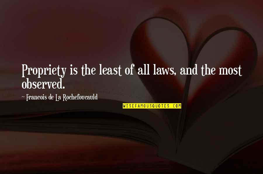 Propriety Quotes By Francois De La Rochefoucauld: Propriety is the least of all laws, and