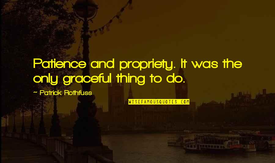 Propriety Quotes By Patrick Rothfuss: Patience and propriety. It was the only graceful