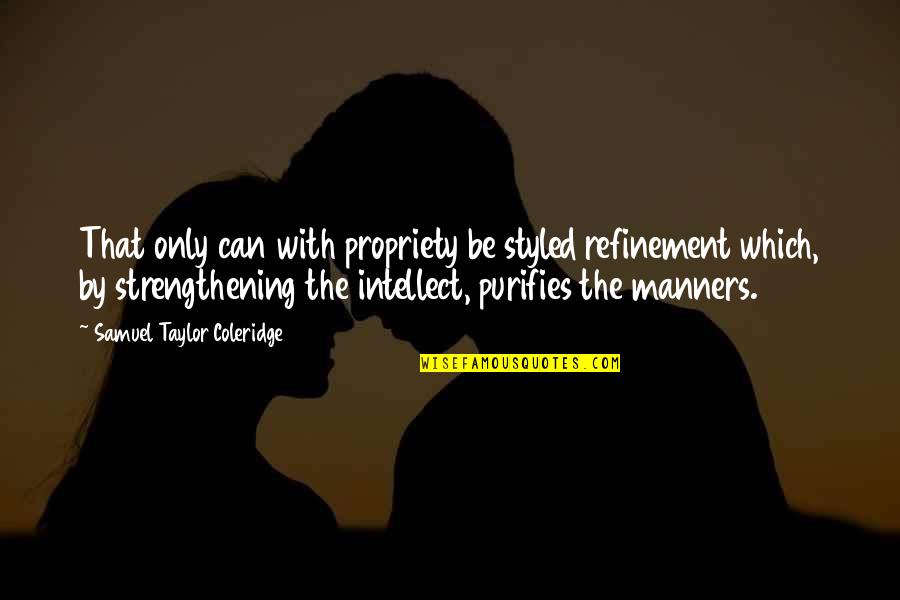 Propriety Quotes By Samuel Taylor Coleridge: That only can with propriety be styled refinement