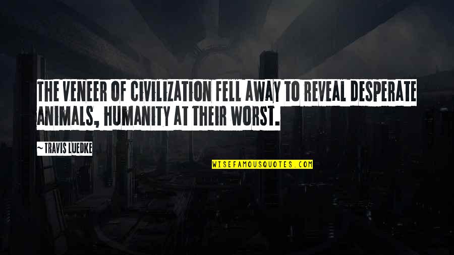 Proprietyand Quotes By Travis Luedke: The veneer of civilization fell away to reveal
