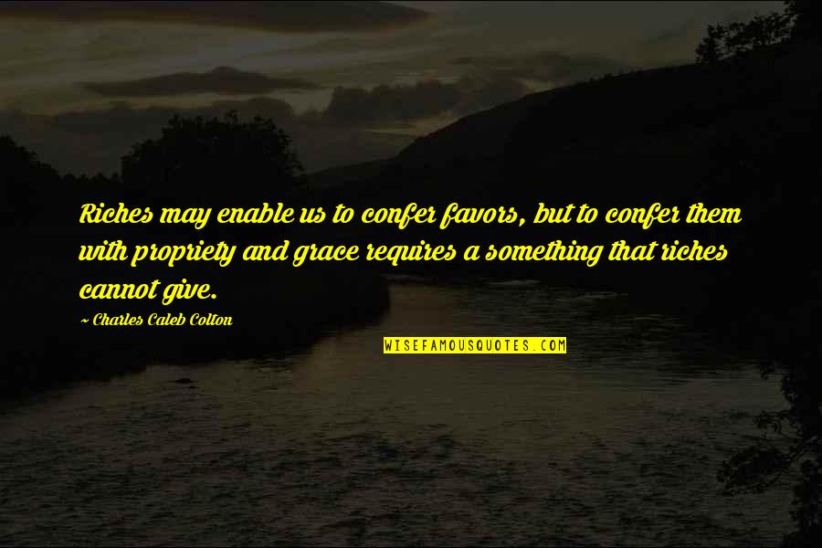Propriety's Quotes By Charles Caleb Colton: Riches may enable us to confer favors, but Propriety's Quotes By Charles Caleb Colton: Riches may enable us to confer favors, but