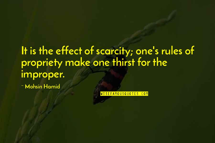 Propriety's Quotes By Mohsin Hamid: It is the effect of scarcity; one's rules Propriety's Quotes By Mohsin Hamid: It is the effect of scarcity; one's rules
