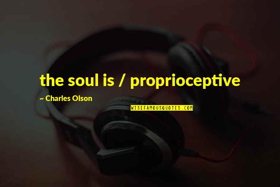 Proprioceptive Quotes By Charles Olson: the soul is / proprioceptive