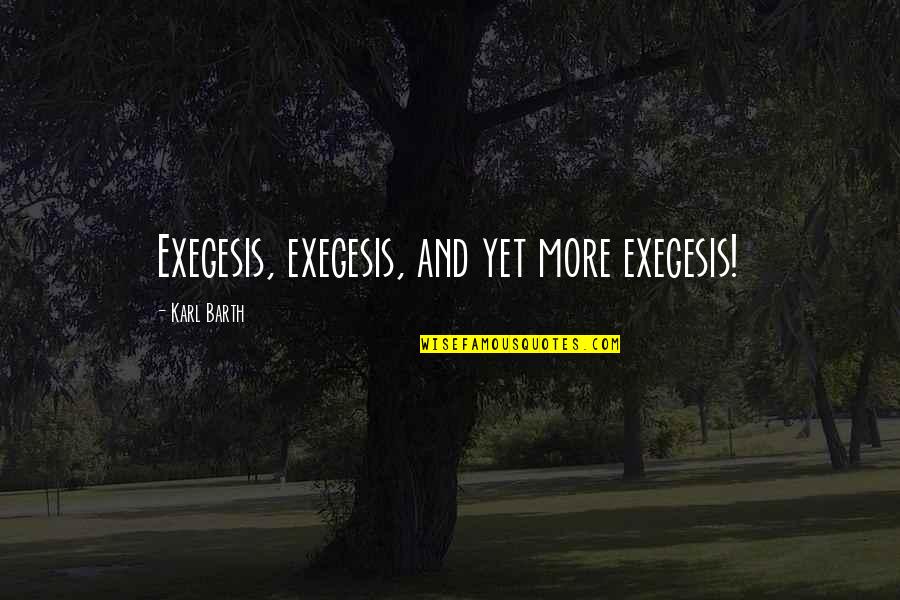 Proprium Quotes By Karl Barth: Exegesis, exegesis, and yet more exegesis! Proprium Quotes By Karl Barth: Exegesis, exegesis, and yet more exegesis!