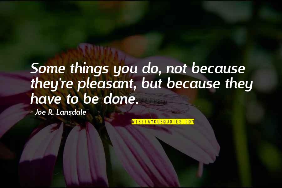 Props And Costumes Quotes By Joe R. Lansdale: Some things you do, not because they're pleasant, Props And Costumes Quotes By Joe R. Lansdale: Some things you do, not because they're pleasant,