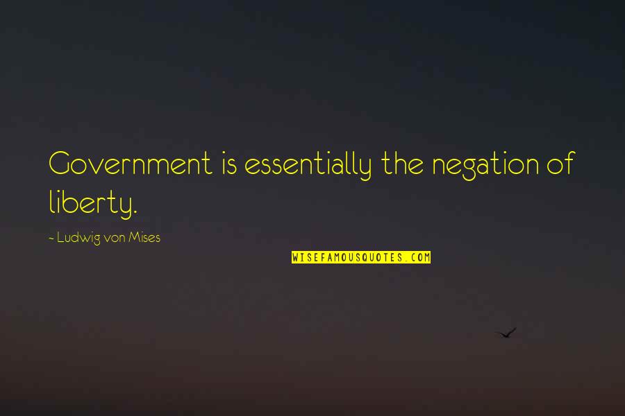 Propsal Quotes By Ludwig Von Mises: Government is essentially the negation of liberty. Propsal Quotes By Ludwig Von Mises: Government is essentially the negation of liberty.