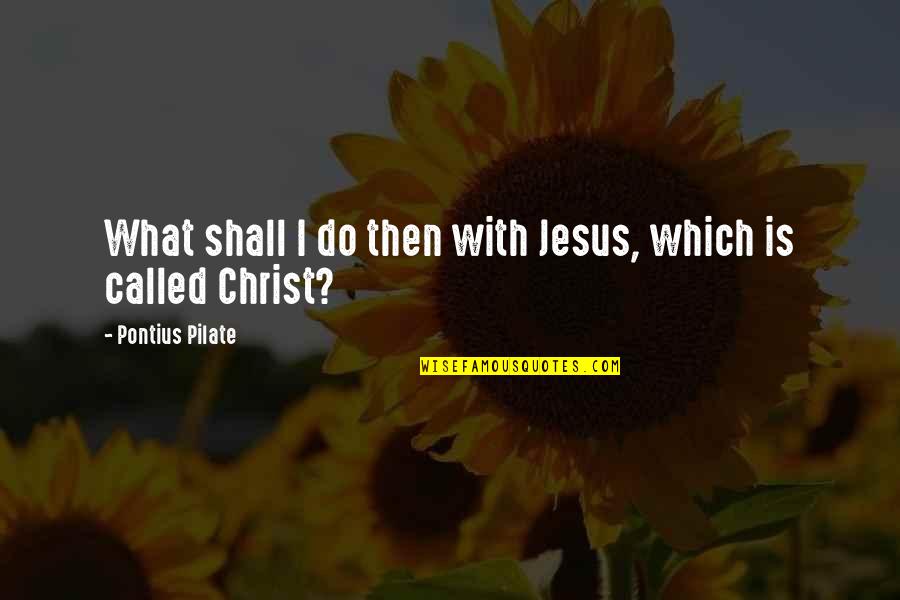 Propsal Quotes By Pontius Pilate: What shall I do then with Jesus, which Propsal Quotes By Pontius Pilate: What shall I do then with Jesus, which