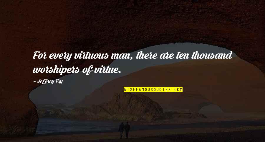 Propsed Quotes By Jeffrey Fry: For every virtuous man, there are ten thousand