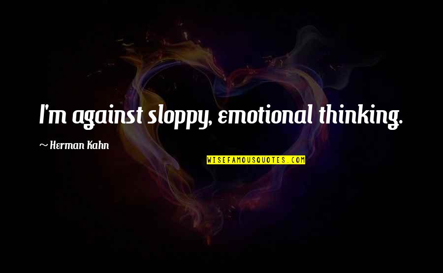 Propst Arena Quotes By Herman Kahn: I'm against sloppy, emotional thinking. Propst Arena Quotes By Herman Kahn: I'm against sloppy, emotional thinking.