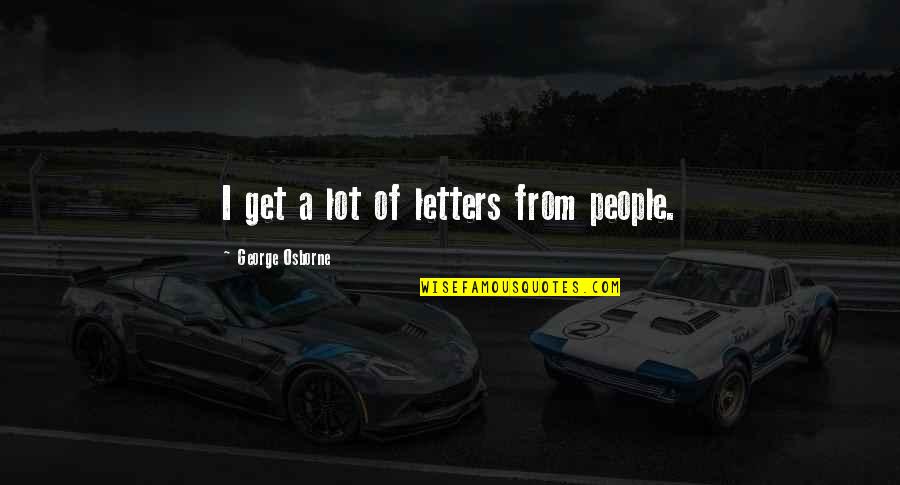 Proptiety Quotes By George Osborne: I get a lot of letters from people.
