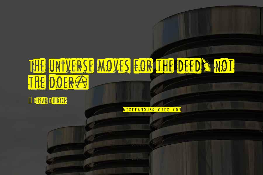 Propulsion Quotes By Dusan Djukich: The universe moves for the deed, not the