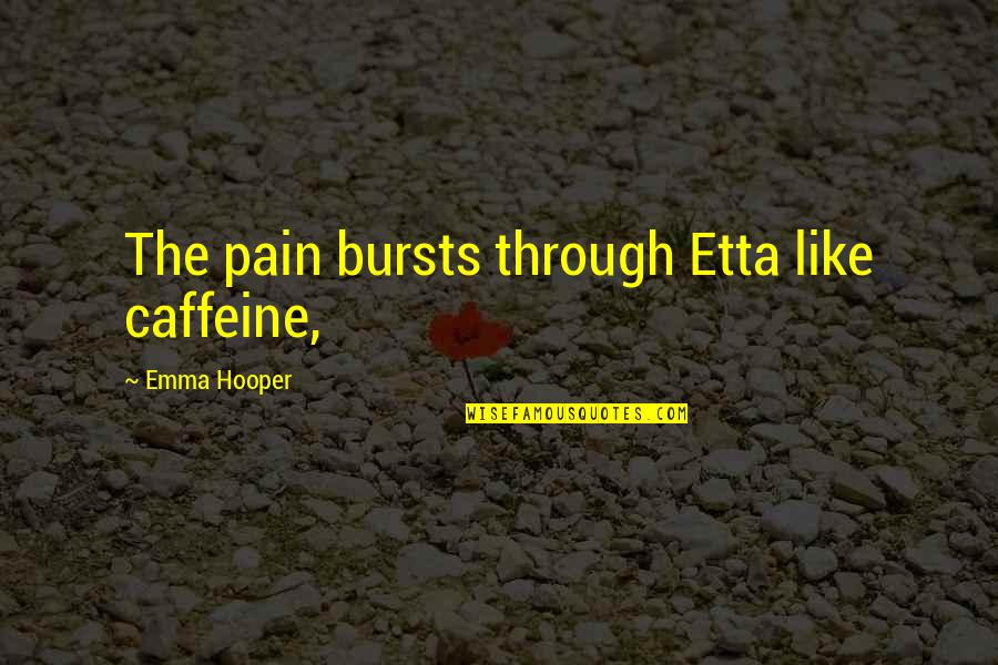 Propulsions Quotes By Emma Hooper: The pain bursts through Etta like caffeine, Propulsions Quotes By Emma Hooper: The pain bursts through Etta like caffeine,