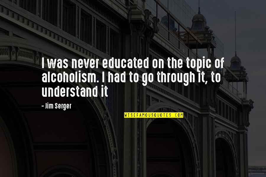 Propulsions Quotes By Jim Serger: I was never educated on the topic of Propulsions Quotes By Jim Serger: I was never educated on the topic of
