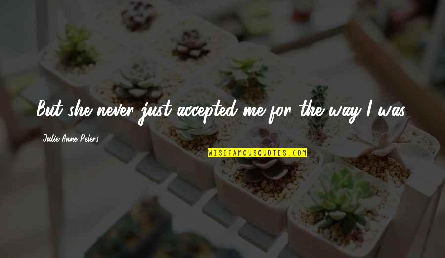 Propulsions Quotes By Julie Anne Peters: But she never just accepted me for the Propulsions Quotes By Julie Anne Peters: But she never just accepted me for the