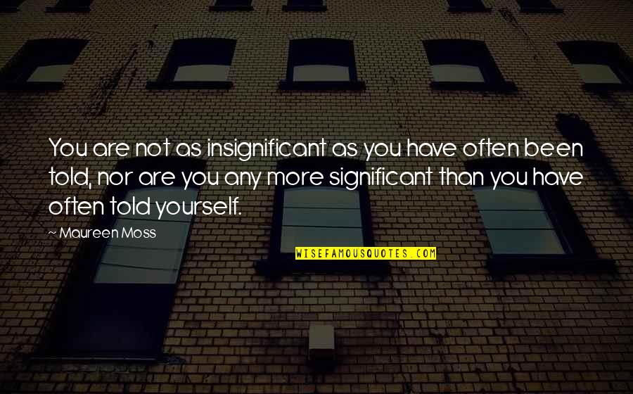 Propulsions Quotes By Maureen Moss: You are not as insignificant as you have Propulsions Quotes By Maureen Moss: You are not as insignificant as you have