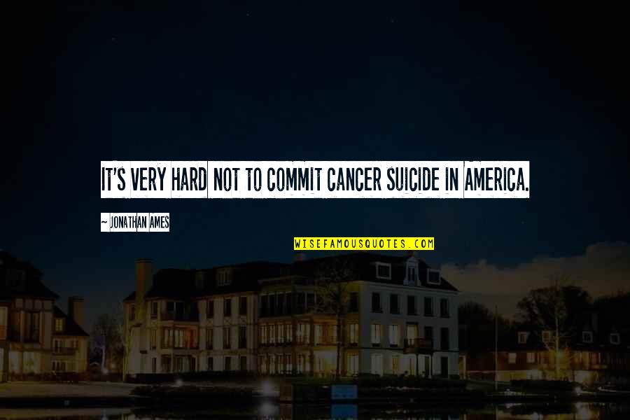 Propuso Definicion Quotes By Jonathan Ames: It's very hard not to commit cancer suicide