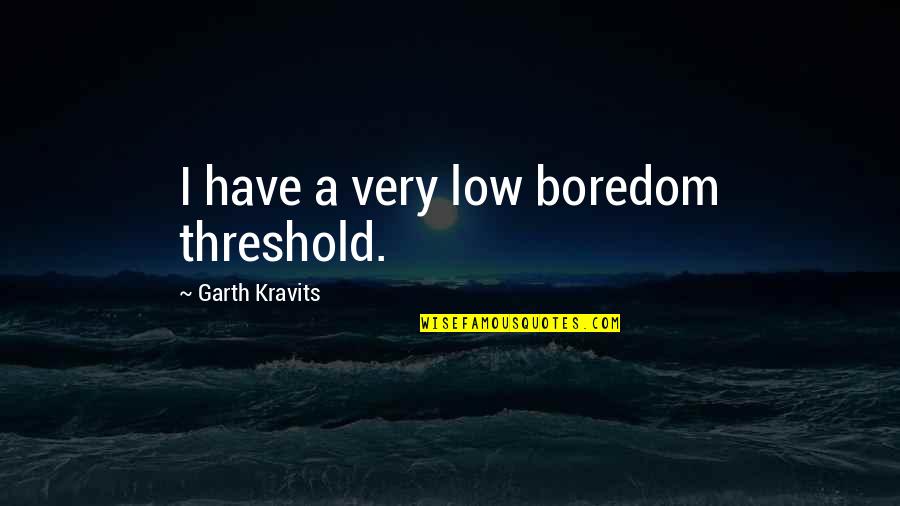 Prorrateo De Facturas Quotes By Garth Kravits: I have a very low boredom threshold.