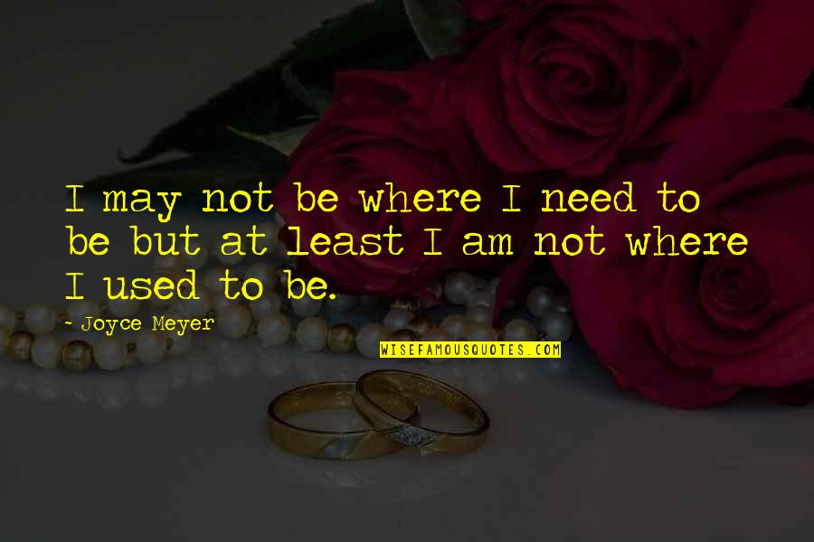 Pros And Cons On Meeting New People Quotes By Joyce Meyer: I may not be where I need to