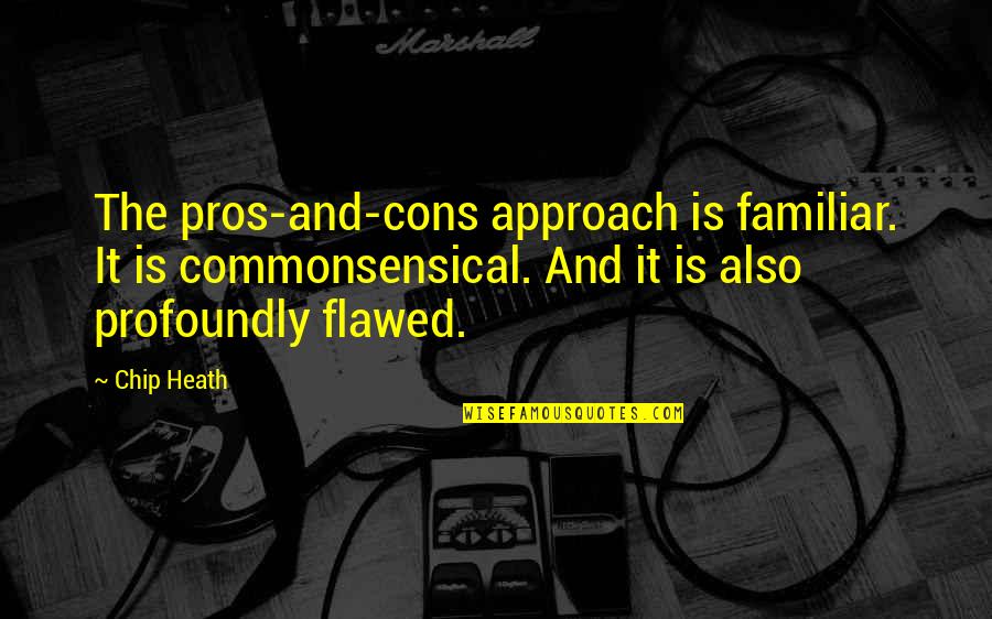 Pros Quotes By Chip Heath: The pros-and-cons approach is familiar. It is commonsensical.