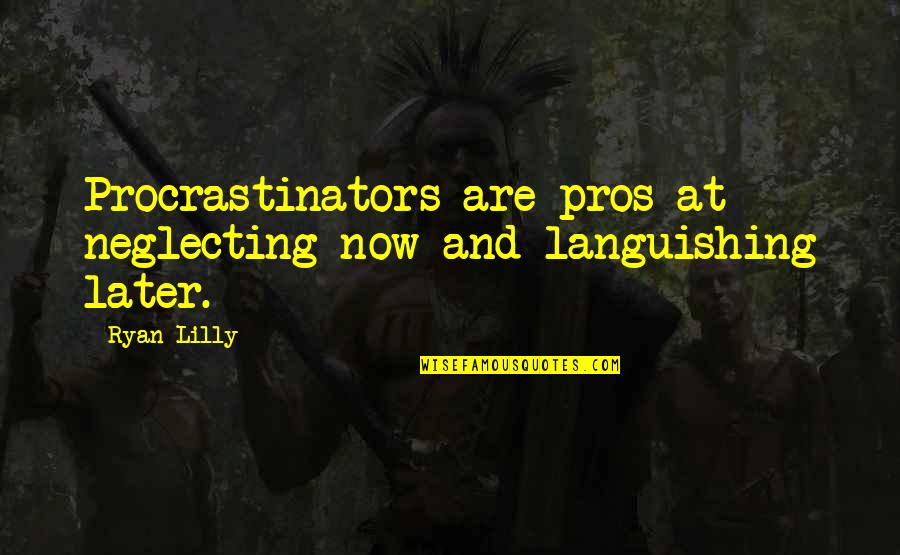 Pros Quotes By Ryan Lilly: Procrastinators are pros at neglecting now and languishing