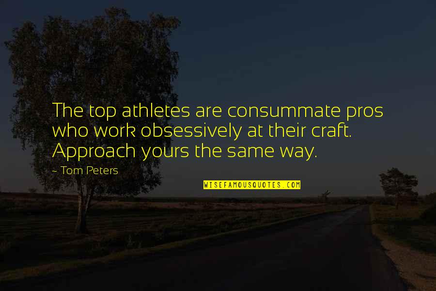 Pros Quotes By Tom Peters: The top athletes are consummate pros who work
