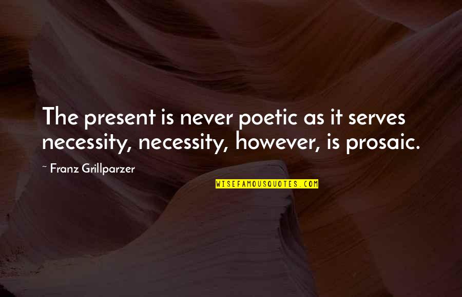 Prosaic Quotes By Franz Grillparzer: The present is never poetic as it serves