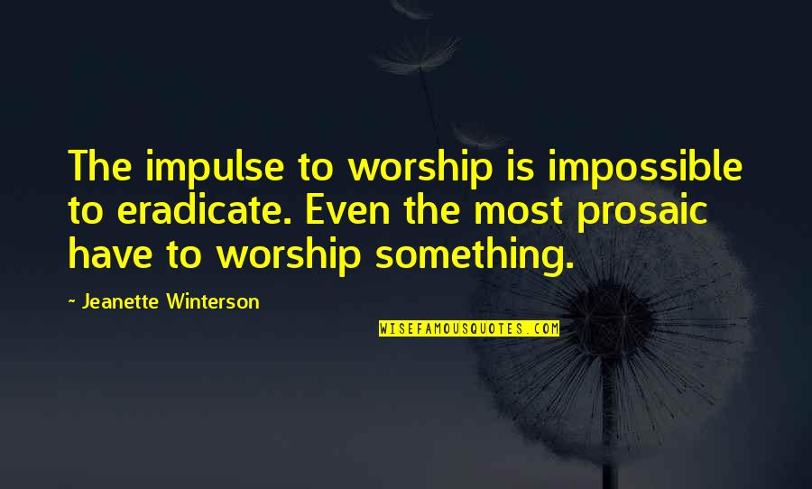 Prosaic Quotes By Jeanette Winterson: The impulse to worship is impossible to eradicate.