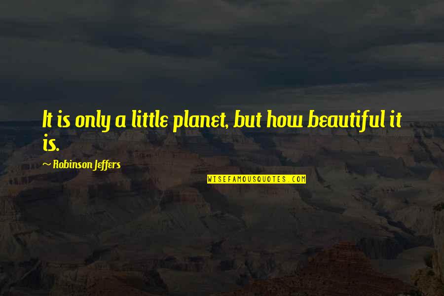 Prosaro Quotes By Robinson Jeffers: It is only a little planet, but how Prosaro Quotes By Robinson Jeffers: It is only a little planet, but how