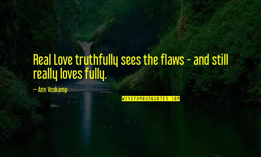 Proscribe Quotes By Ann Voskamp: Real Love truthfully sees the flaws - and