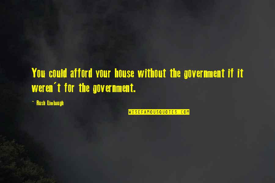 Proscribed Countries Quotes By Rush Limbaugh: You could afford your house without the government