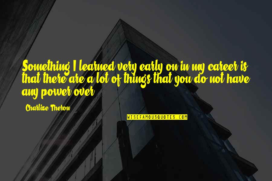 Proscribing Quotes By Charlize Theron: Something I learned very early on in my
