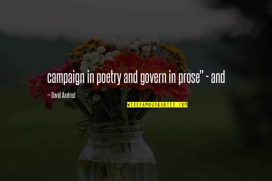 Prose And Poetry Quotes By David Axelrod: campaign in poetry and govern in prose" -