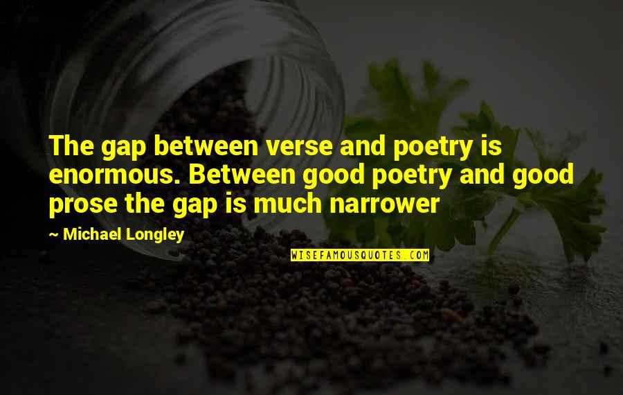 Prose And Poetry Quotes By Michael Longley: The gap between verse and poetry is enormous. Prose And Poetry Quotes By Michael Longley: The gap between verse and poetry is enormous.