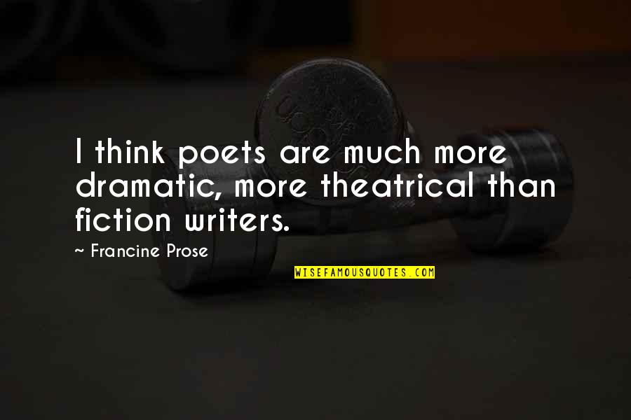 Prose Fiction Quotes By Francine Prose: I think poets are much more dramatic, more