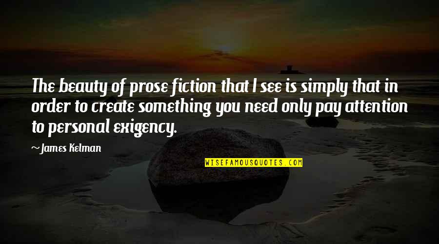 Prose Fiction Quotes By James Kelman: The beauty of prose fiction that I see