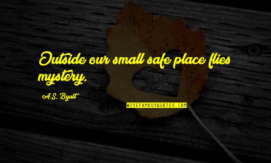 Prose Poetry Quotes By A.S. Byatt: Outside our small safe place flies mystery. Prose Poetry Quotes By A.S. Byatt: Outside our small safe place flies mystery.