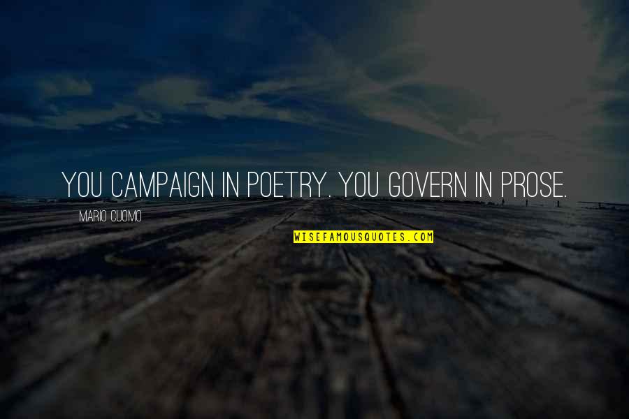 Prose Poetry Quotes By Mario Cuomo: You campaign in poetry. You govern in prose. Prose Poetry Quotes By Mario Cuomo: You campaign in poetry. You govern in prose.