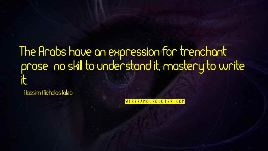 Prose Quotes By Nassim Nicholas Taleb: The Arabs have an expression for trenchant prose: Prose Quotes By Nassim Nicholas Taleb: The Arabs have an expression for trenchant prose: